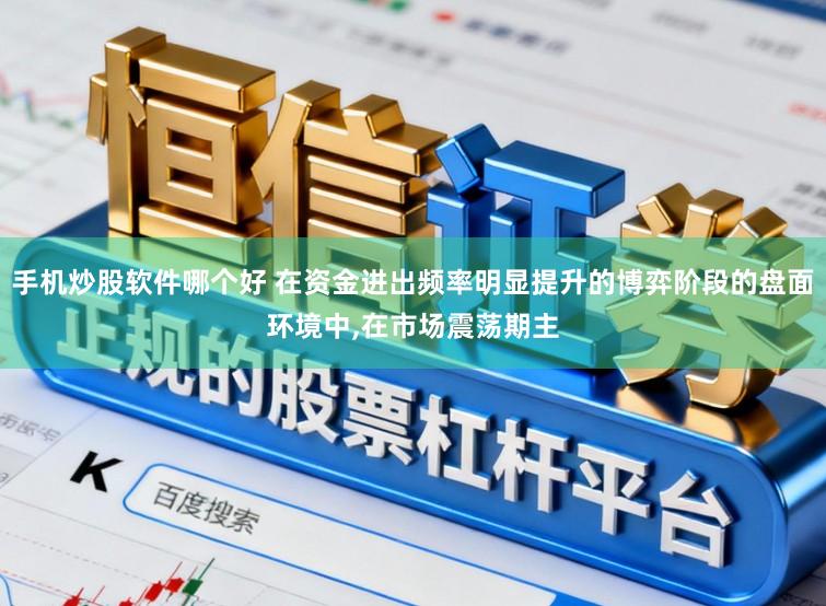 手机炒股软件哪个好 在资金进出频率明显提升的博弈阶段的盘面环境中,在市场震荡期主