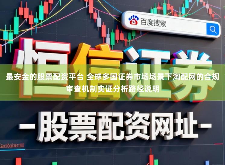 最安金的股票配资平台 全球多国证券市场场景下淘配网的合规审查机制实证分析路径说明