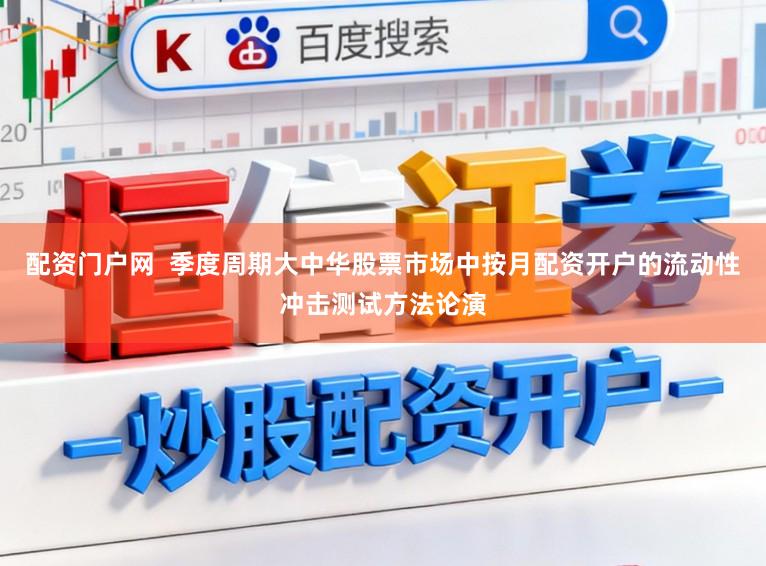 配资门户网  季度周期大中华股票市场中按月配资开户的流动性冲击测试方法论演
