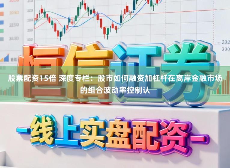股票配资15倍 深度专栏：股市如何融资加杠杆在离岸金融市场的组合波动率控制认