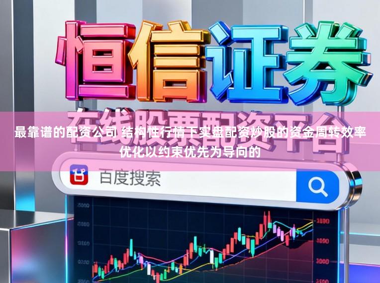 最靠谱的配资公司 结构性行情下实盘配资炒股的资金周转效率优化以约束优先为导向的