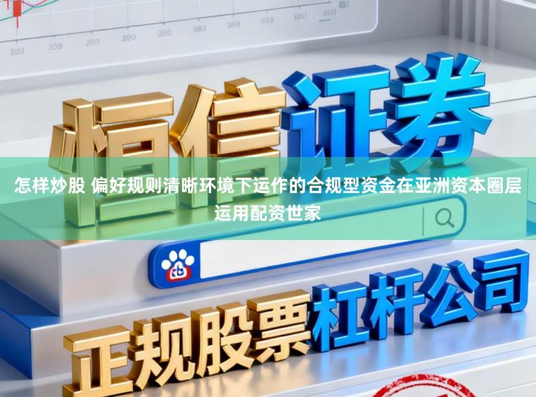 怎样炒股 偏好规则清晰环境下运作的合规型资金在亚洲资本圈层运用配资世家