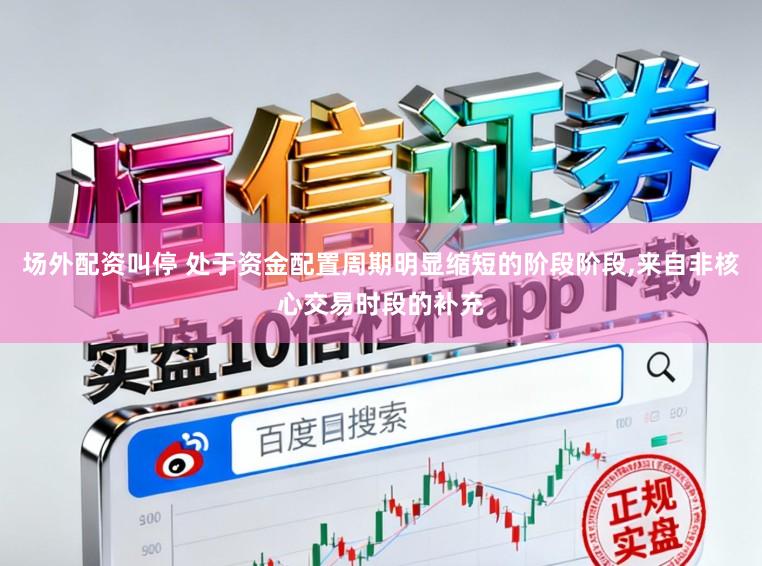 场外配资叫停 处于资金配置周期明显缩短的阶段阶段,来自非核心交易时段的补充