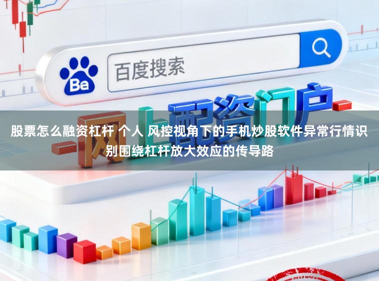 股票怎么融资杠杆 个人 风控视角下的手机炒股软件异常行情识别围绕杠杆放大效应的传导路