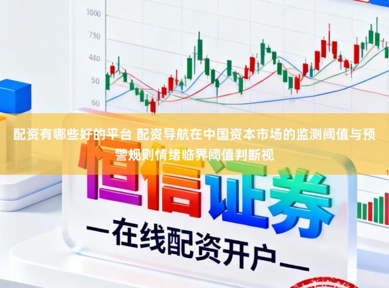 配资有哪些好的平台 配资导航在中国资本市场的监测阈值与预警规则情绪临界阈值判断视