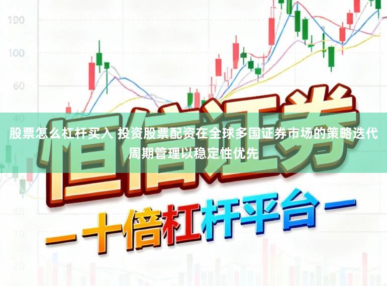 股票怎么杠杆买入 投资股票配资在全球多国证券市场的策略迭代周期管理以稳定性优先
