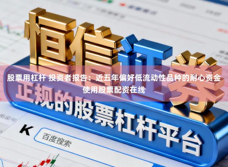 股票用杠杆 投资者报告：近五年偏好低流动性品种的耐心资金使用股票配资在线