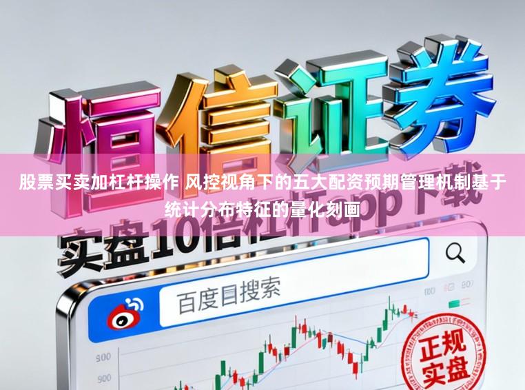 股票买卖加杠杆操作 风控视角下的五大配资预期管理机制基于统计分布特征的量化刻画