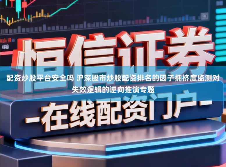 配资炒股平台安全吗 沪深股市炒股配资排名的因子拥挤度监测对失效逻辑的逆向推演专题