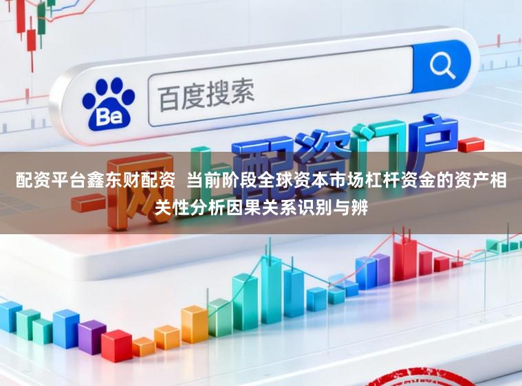配资平台鑫东财配资  当前阶段全球资本市场杠杆资金的资产相关性分析因果关系识别与辨