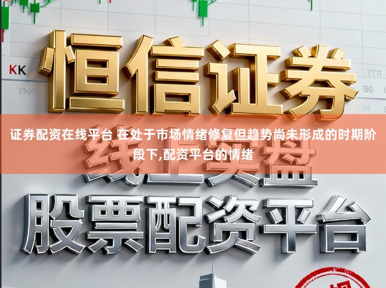 证券配资在线平台 在处于市场情绪修复但趋势尚未形成的时期阶段下,配资平台的情绪