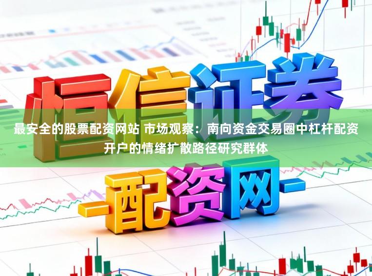 最安全的股票配资网站 市场观察：南向资金交易圈中杠杆配资开户的情绪扩散路径研究群体