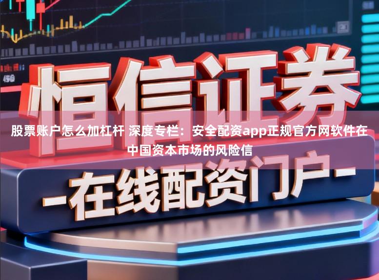 股票账户怎么加杠杆 深度专栏：安全配资app正规官方网软件在中国资本市场的风险信