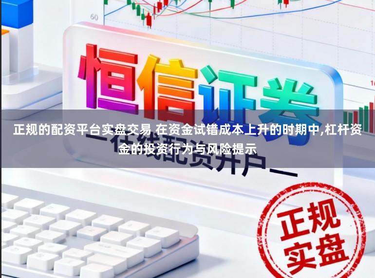 正规的配资平台实盘交易 在资金试错成本上升的时期中,杠杆资金的投资行为与风险提示