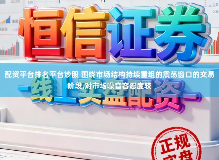 配资平台排名平台炒股 围绕市场结构持续重组的震荡窗口的交易阶段,对市场噪音容忍度较