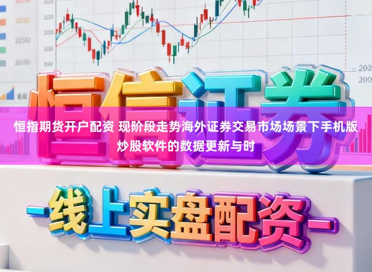 恒指期货开户配资 现阶段走势海外证券交易市场场景下手机版炒股软件的数据更新与时