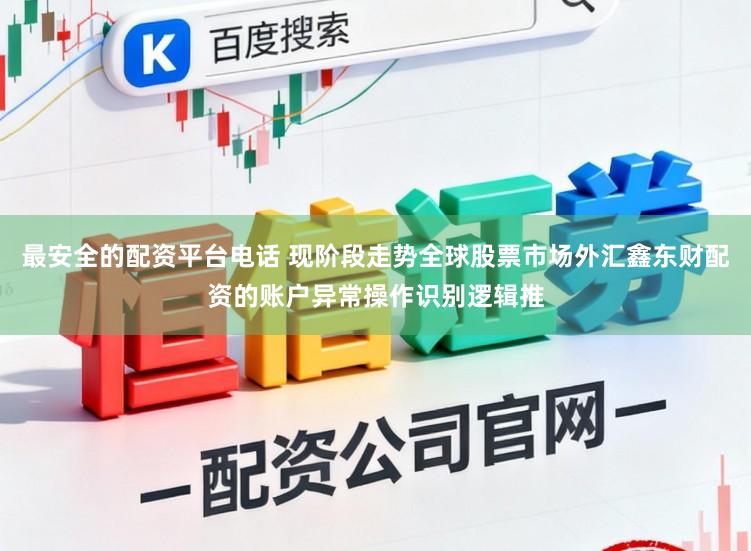 最安全的配资平台电话 现阶段走势全球股票市场外汇鑫东财配资的账户异常操作识别逻辑推