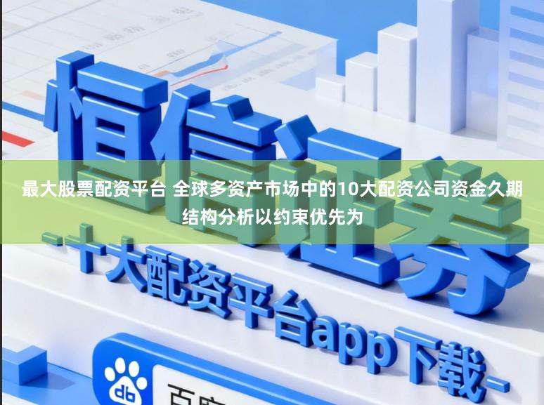 最大股票配资平台 全球多资产市场中的10大配资公司资金久期结构分析以约束优先为