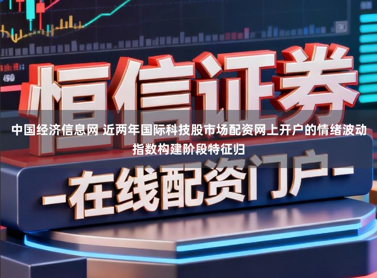 中国经济信息网 近两年国际科技股市场配资网上开户的情绪波动指数构建阶段特征归
