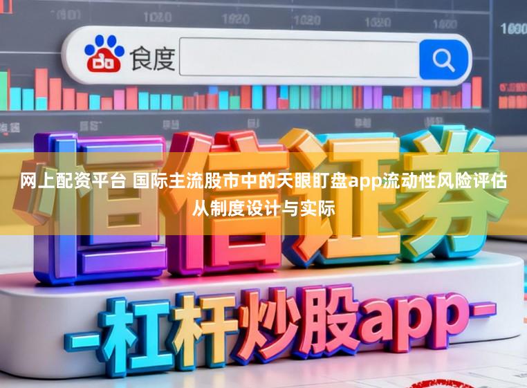 网上配资平台 国际主流股市中的天眼盯盘app流动性风险评估从制度设计与实际
