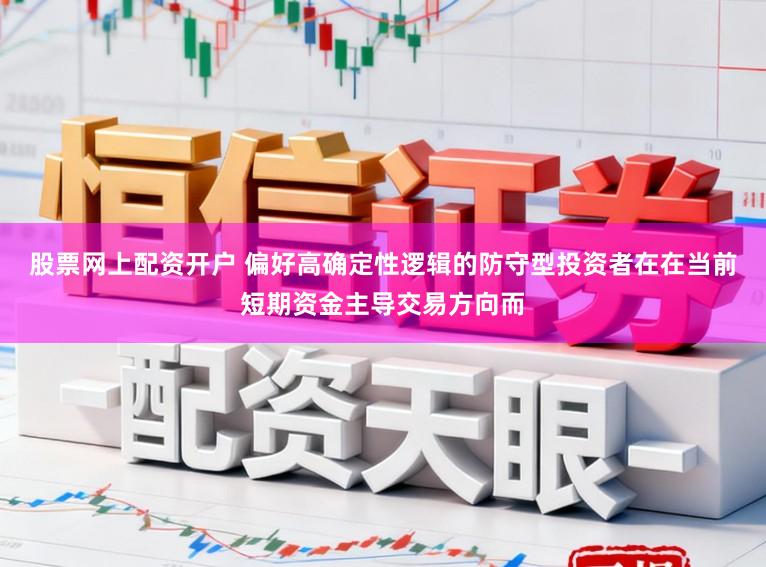 股票网上配资开户 偏好高确定性逻辑的防守型投资者在在当前短期资金主导交易方向而