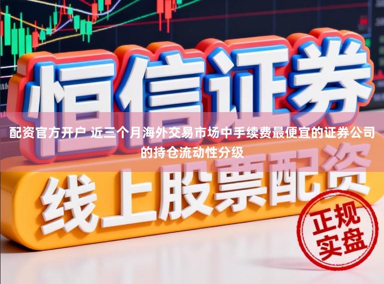 配资官方开户 近三个月海外交易市场中手续费最便宜的证券公司的持仓流动性分级
