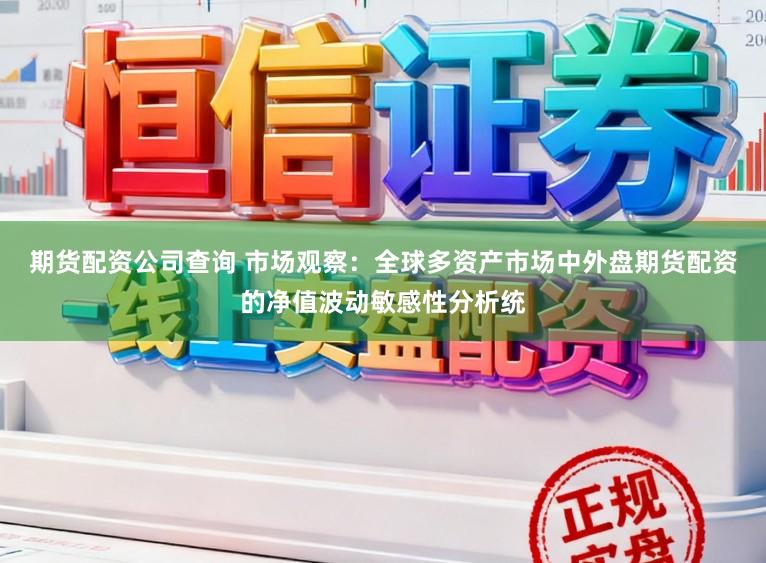 期货配资公司查询 市场观察：全球多资产市场中外盘期货配资的净值波动敏感性分析统