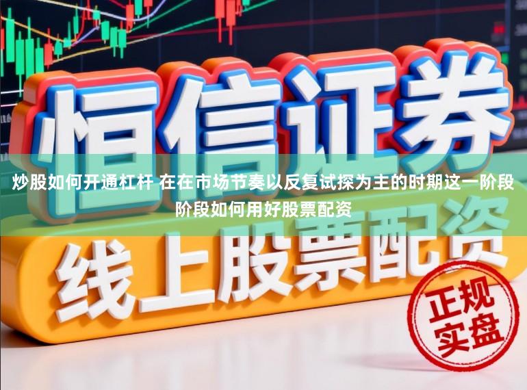 炒股如何开通杠杆 在在市场节奏以反复试探为主的时期这一阶段阶段如何用好股票配资