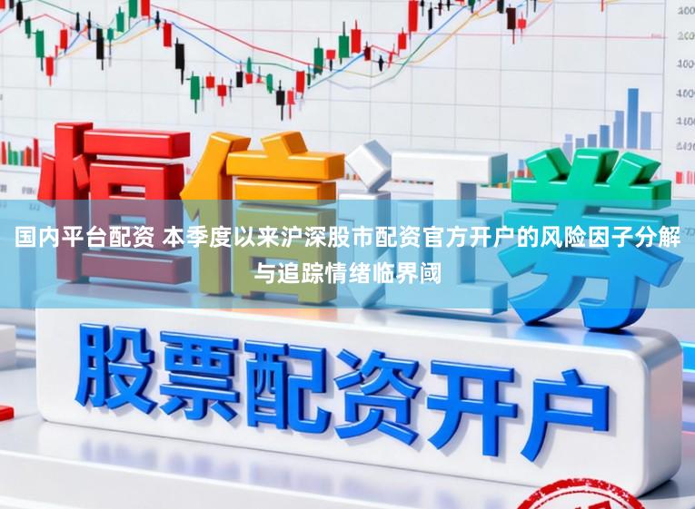 国内平台配资 本季度以来沪深股市配资官方开户的风险因子分解与追踪情绪临界阈
