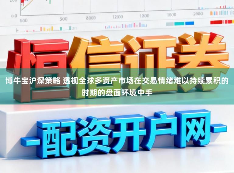 博牛宝沪深策略 透视全球多资产市场在交易情绪难以持续累积的时期的盘面环境中手