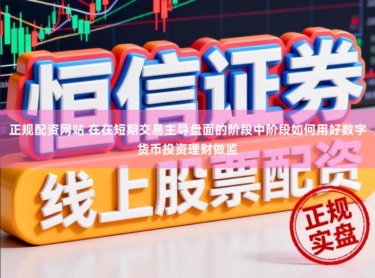 正规配资网站 在在短期交易主导盘面的阶段中阶段如何用好数字货币投资理财做监