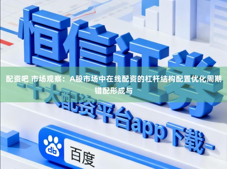 配资吧 市场观察：A股市场中在线配资的杠杆结构配置优化周期错配形成与