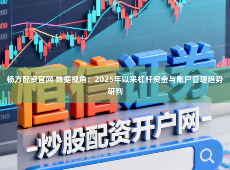 杨方配资官网 数据视角：2025年以来杠杆资金与账户管理趋势研判