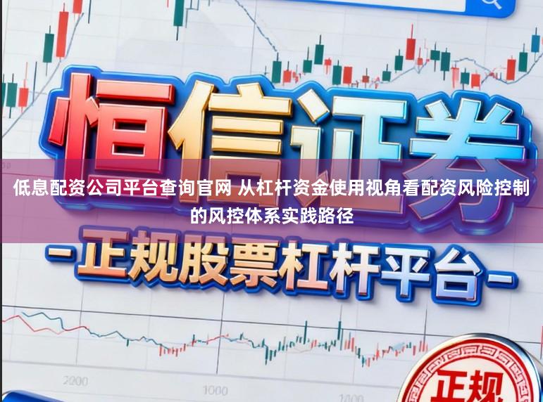 低息配资公司平台查询官网 从杠杆资金使用视角看配资风险控制的风控体系实践路径