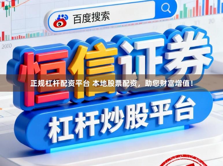 正规杠杆配资平台 本地股票配资，助您财富增值！