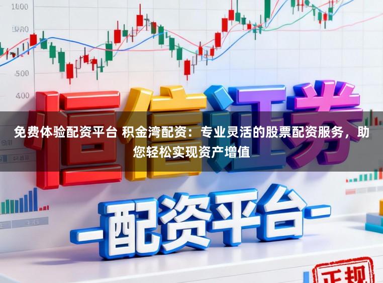 免费体验配资平台 积金湾配资：专业灵活的股票配资服务，助您轻松实现资产增值