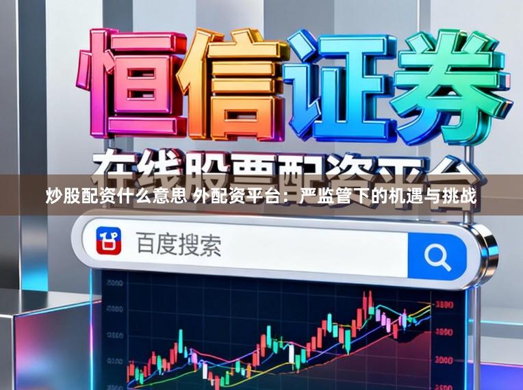 炒股配资什么意思 外配资平台：严监管下的机遇与挑战