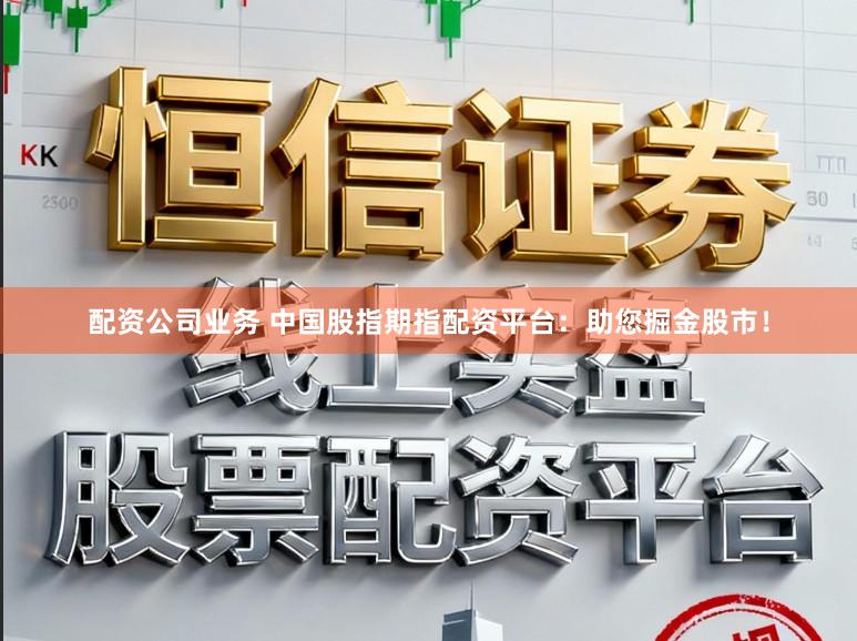 配资公司业务 中国股指期指配资平台：助您掘金股市！