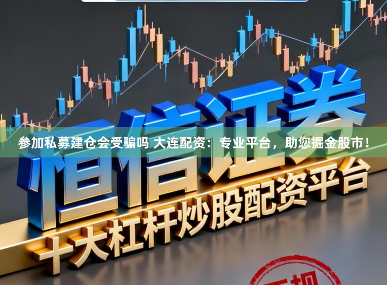 参加私募建仓会受骗吗 大连配资：专业平台，助您掘金股市！