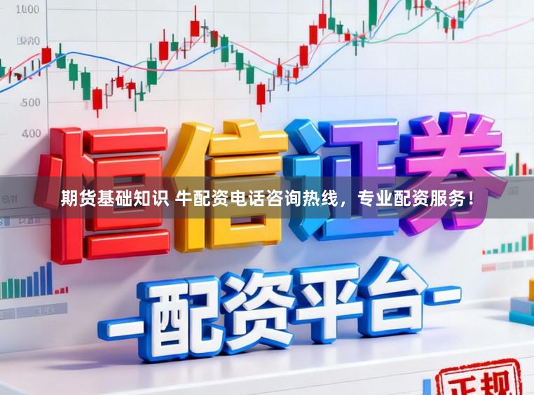 期货基础知识 牛配资电话咨询热线，专业配资服务！