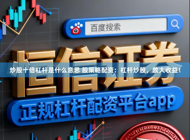炒股十倍杠杆是什么意思 股策略配资：杠杆炒股，放大收益！