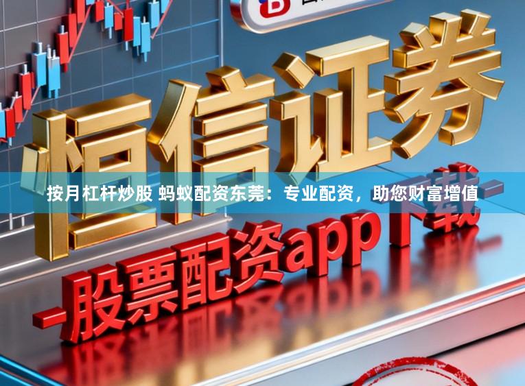 按月杠杆炒股 蚂蚁配资东莞：专业配资，助您财富增值