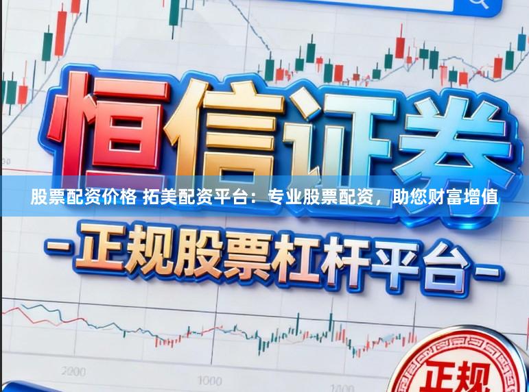 股票配资价格 拓美配资平台：专业股票配资，助您财富增值