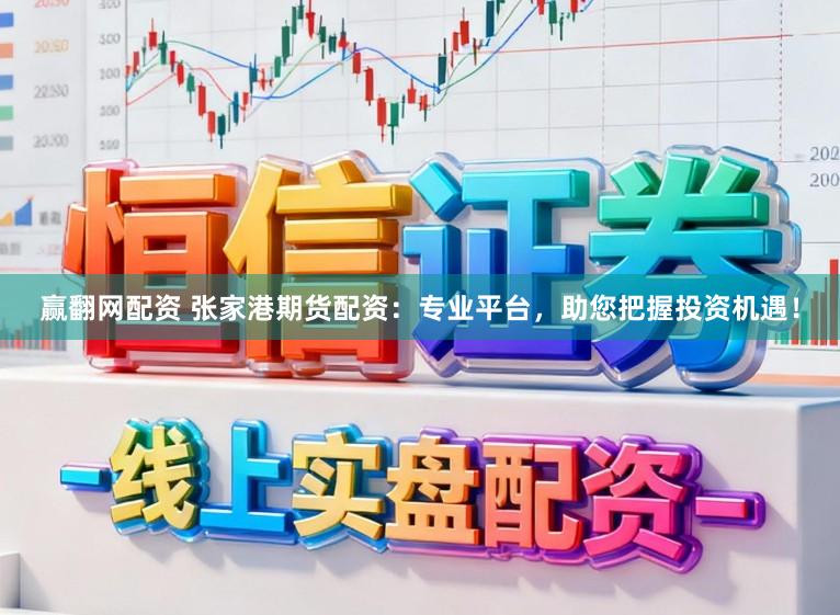 赢翻网配资 张家港期货配资：专业平台，助您把握投资机遇！