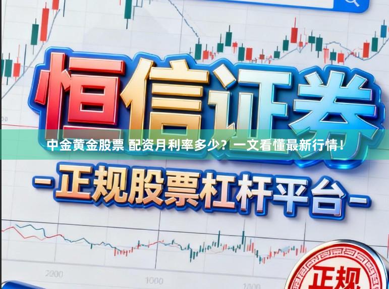 中金黄金股票 配资月利率多少？一文看懂最新行情！