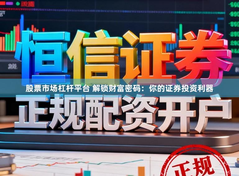 股票市场杠杆平台 解锁财富密码：你的证券投资利器