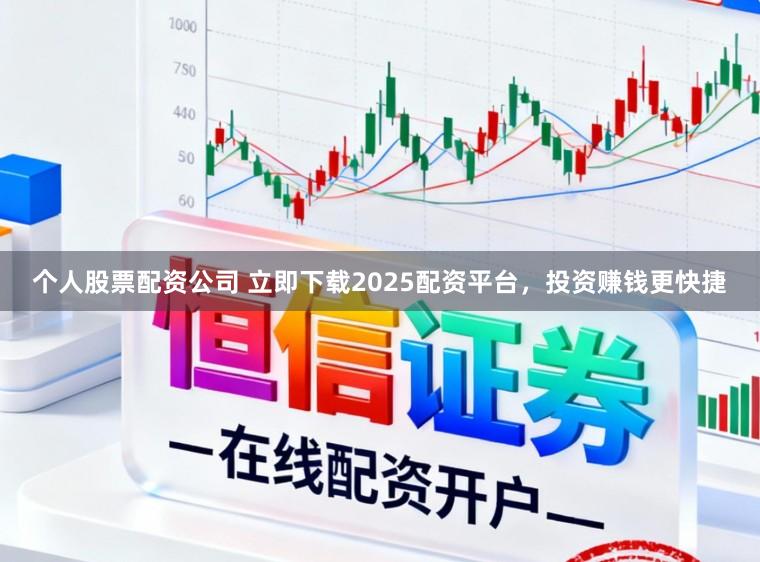 个人股票配资公司 立即下载2025配资平台，投资赚钱更快捷