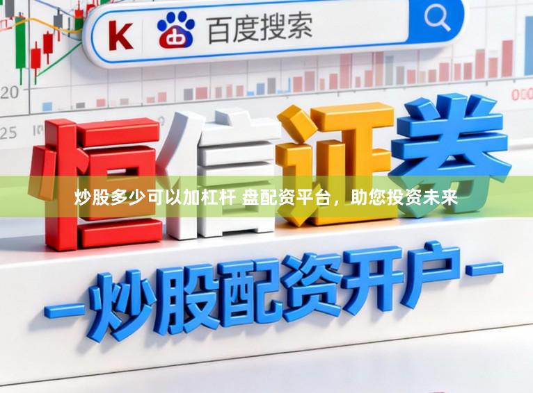 炒股多少可以加杠杆 盘配资平台，助您投资未来