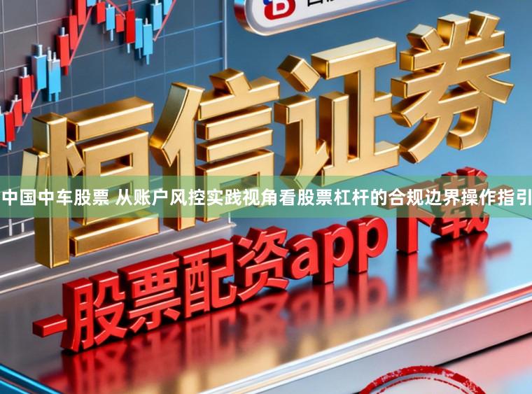 中国中车股票 从账户风控实践视角看股票杠杆的合规边界操作指引
