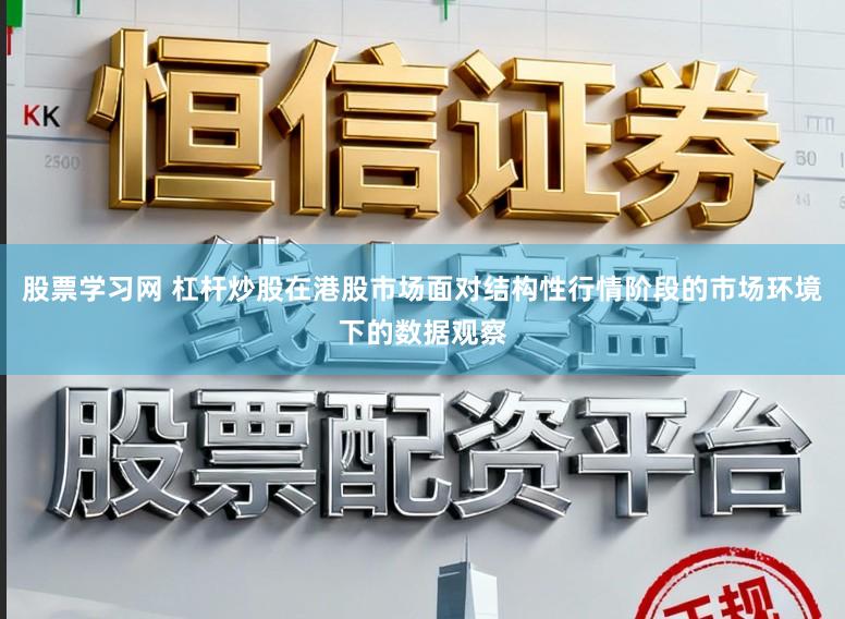 股票学习网 杠杆炒股在港股市场面对结构性行情阶段的市场环境下的数据观察